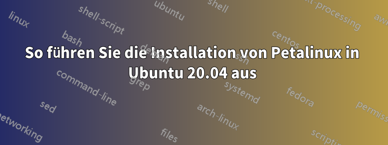 So führen Sie die Installation von Petalinux in Ubuntu 20.04 aus