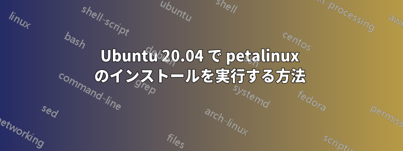 Ubuntu 20.04 で petalinux のインストールを実行する方法
