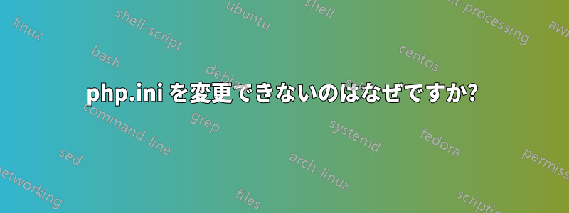 php.ini を変更できないのはなぜですか?