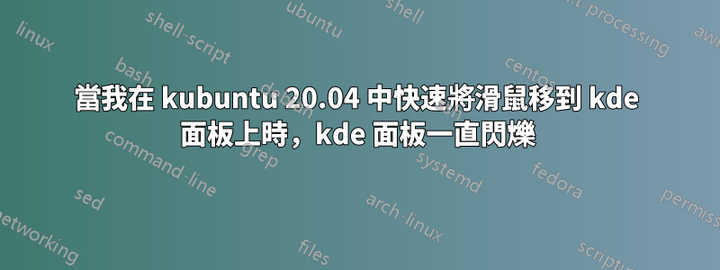 當我在 kubuntu 20.04 中快速將滑鼠移到 kde 面板上時，kde 面板一直閃爍