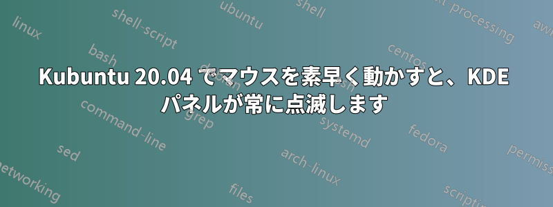 Kubuntu 20.04 でマウスを素早く動かすと、KDE ​​パネルが常に点滅します