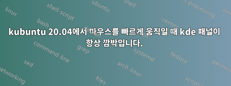 kubuntu 20.04에서 마우스를 빠르게 움직일 때 kde 패널이 항상 깜박입니다.
