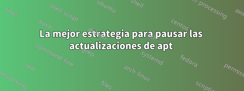 La mejor estrategia para pausar las actualizaciones de apt