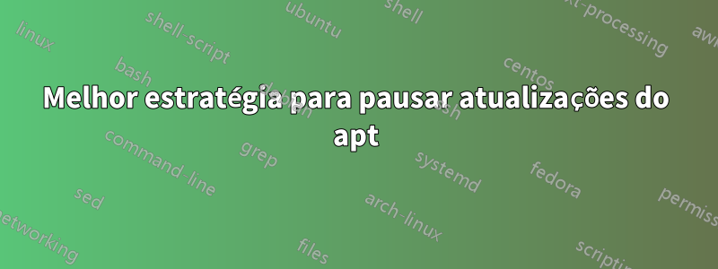 Melhor estratégia para pausar atualizações do apt