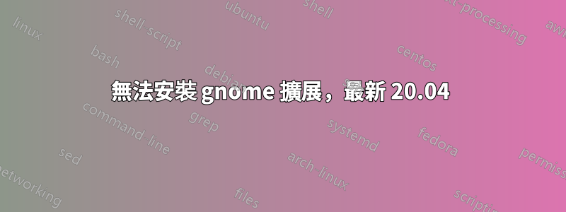 無法安裝 gnome 擴展，最新 20.04