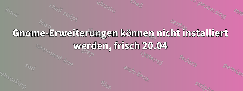 Gnome-Erweiterungen können nicht installiert werden, frisch 20.04