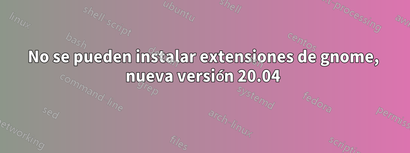 No se pueden instalar extensiones de gnome, nueva versión 20.04