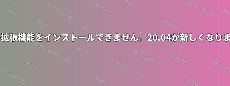 gnome拡張機能をインストールできません。20.04が新しくなりました。