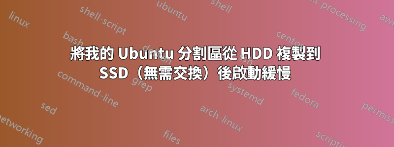 將我的 Ubuntu 分割區從 HDD 複製到 SSD（無需交換）後啟動緩慢