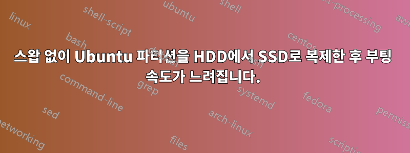 스왑 없이 Ubuntu 파티션을 HDD에서 SSD로 복제한 후 부팅 속도가 느려집니다.