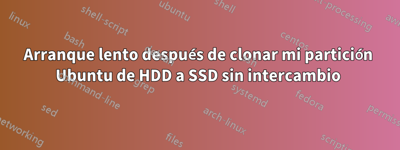 Arranque lento después de clonar mi partición Ubuntu de HDD a SSD sin intercambio