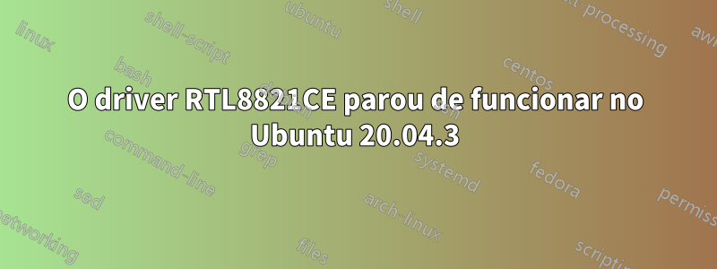 O driver RTL8821CE parou de funcionar no Ubuntu 20.04.3