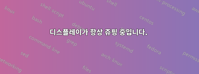 디스플레이가 항상 쥬핑 중입니다.