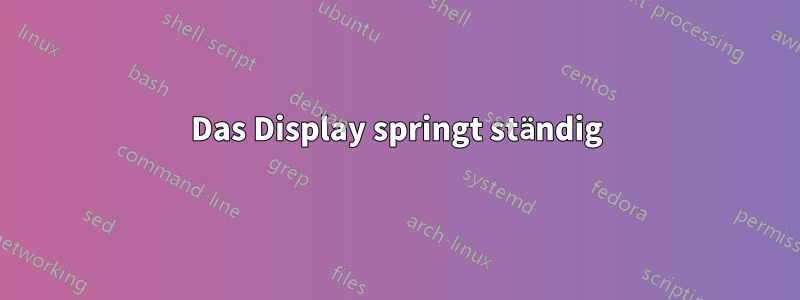 Das Display springt ständig