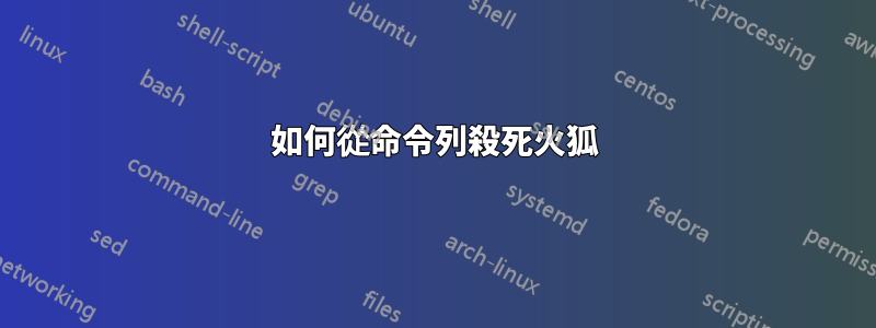 如何從命令列殺死火狐
