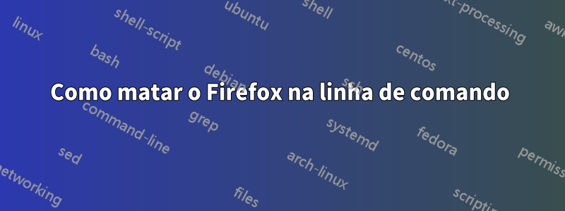 Como matar o Firefox na linha de comando