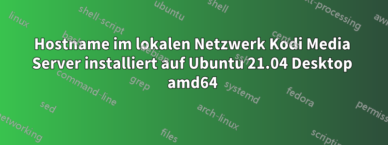 Hostname im lokalen Netzwerk Kodi Media Server installiert auf Ubuntu 21.04 Desktop amd64