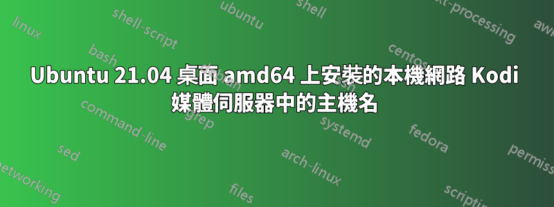 Ubuntu 21.04 桌面 amd64 上安裝的本機網路 Kodi 媒體伺服器中的主機名