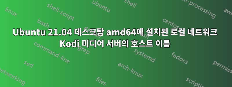 Ubuntu 21.04 데스크탑 amd64에 설치된 로컬 네트워크 Kodi 미디어 서버의 호스트 이름