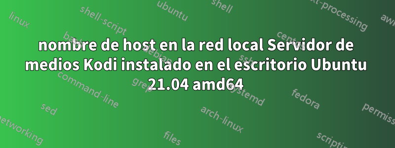 nombre de host en la red local Servidor de medios Kodi instalado en el escritorio Ubuntu 21.04 amd64