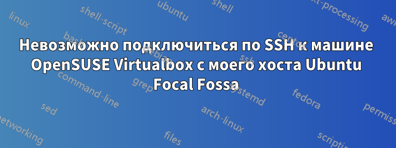 Невозможно подключиться по SSH к машине OpenSUSE Virtualbox с моего хоста Ubuntu Focal Fossa