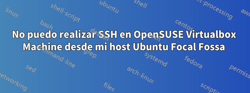 No puedo realizar SSH en OpenSUSE Virtualbox Machine desde mi host Ubuntu Focal Fossa