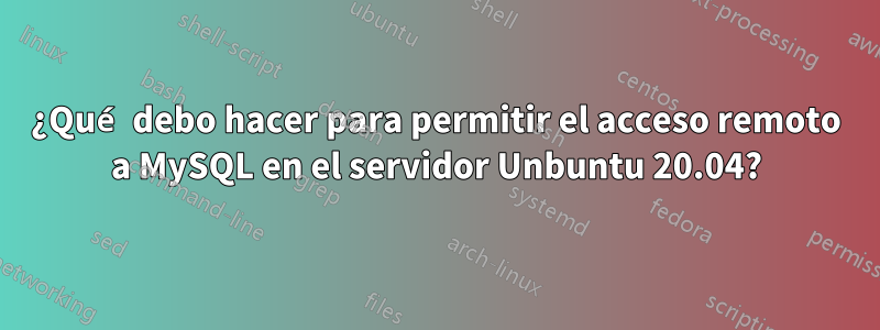 ¿Qué debo hacer para permitir el acceso remoto a MySQL en el servidor Unbuntu 20.04?