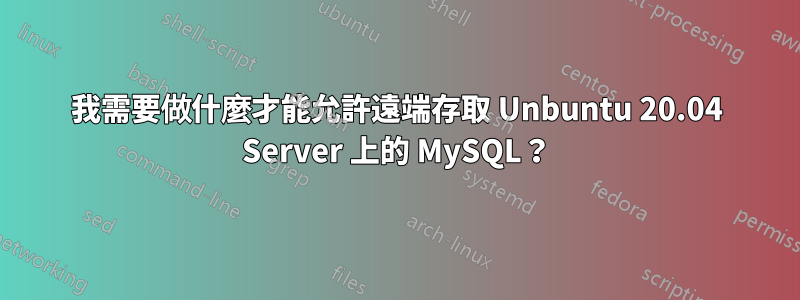 我需要做什麼才能允許遠端存取 Unbuntu 20.04 Server 上的 MySQL？