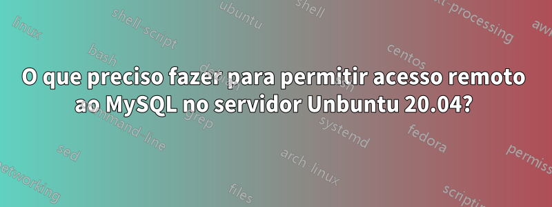 O que preciso fazer para permitir acesso remoto ao MySQL no servidor Unbuntu 20.04?