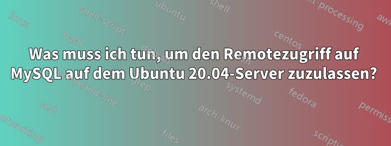 Was muss ich tun, um den Remotezugriff auf MySQL auf dem Ubuntu 20.04-Server zuzulassen?