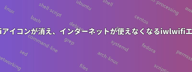 Wi-Fiアイコンが消え、インターネットが使えなくなるiwlwifiエラー