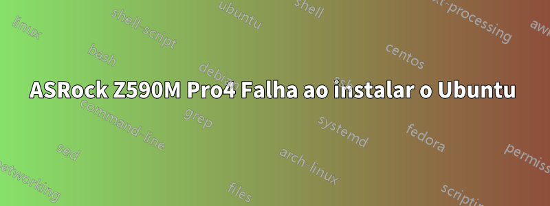 ASRock Z590M Pro4 Falha ao instalar o Ubuntu