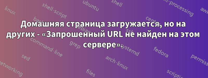 Домашняя страница загружается, но на других - «Запрошенный URL не найден на этом сервере».