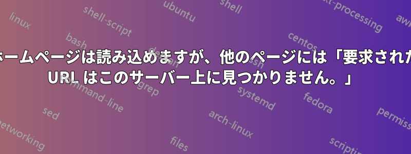 ホームページは読み込めますが、他のページには「要求された URL はこのサーバー上に見つかりません。」