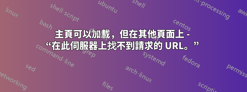 主頁可以加載，但在其他頁面上 - “在此伺服器上找不到請求的 URL。”