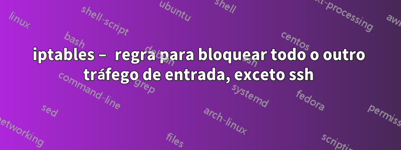 iptables – regra para bloquear todo o outro tráfego de entrada, exceto ssh
