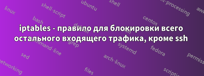 iptables - правило для блокировки всего остального входящего трафика, кроме ssh