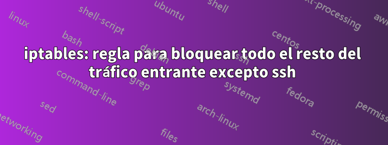 iptables: regla para bloquear todo el resto del tráfico entrante excepto ssh