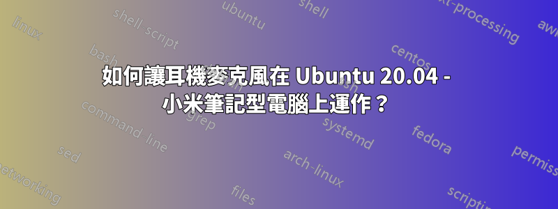 如何讓耳機麥克風在 Ubuntu 20.04 - 小米筆記型電腦上運作？