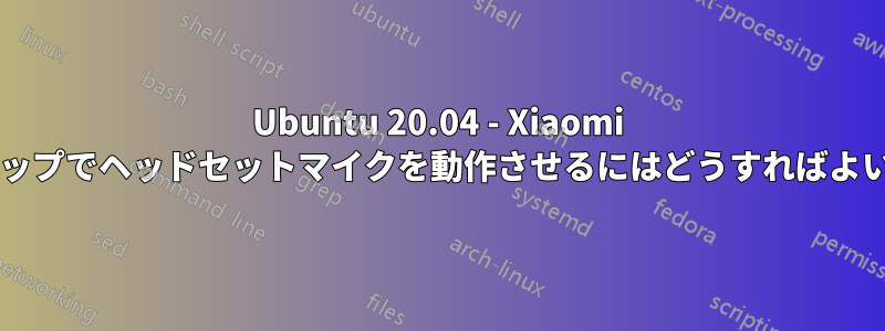 Ubuntu 20.04 - Xiaomi ラップトップでヘッドセットマイクを動作させるにはどうすればよいですか?
