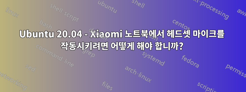 Ubuntu 20.04 - Xiaomi 노트북에서 헤드셋 마이크를 작동시키려면 어떻게 해야 합니까?