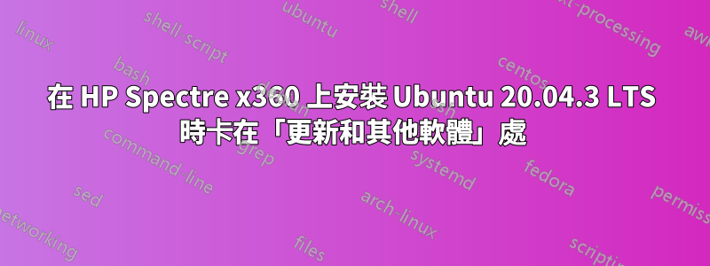 在 HP Spectre x360 上安裝 Ubuntu 20.04.3 LTS 時卡在「更新和其他軟體」處