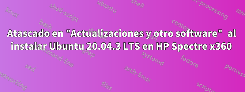 Atascado en "Actualizaciones y otro software" al instalar Ubuntu 20.04.3 LTS en HP Spectre x360