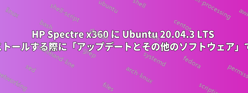 HP Spectre x360 に Ubuntu 20.04.3 LTS をインストールする際に「アップデートとその他のソフトウェア」で止まる