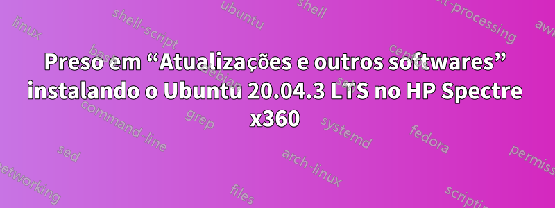 Preso em “Atualizações e outros softwares” instalando o Ubuntu 20.04.3 LTS no HP Spectre x360