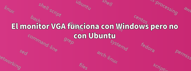 El monitor VGA funciona con Windows pero no con Ubuntu