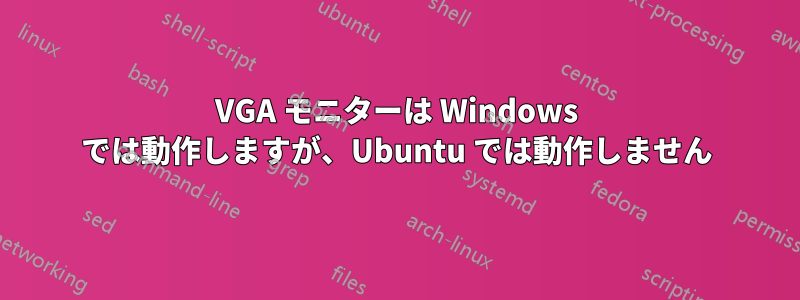 VGA モニターは Windows では動作しますが、Ubuntu では動作しません