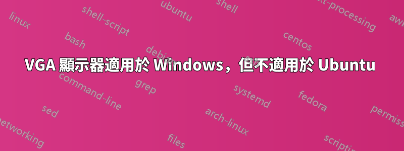 VGA 顯示器適用於 Windows，但不適用於 Ubuntu