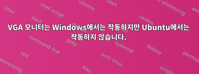 VGA 모니터는 Windows에서는 작동하지만 Ubuntu에서는 작동하지 않습니다.