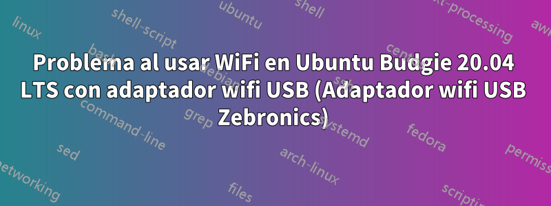 Problema al usar WiFi en Ubuntu Budgie 20.04 LTS con adaptador wifi USB (Adaptador wifi USB Zebronics)